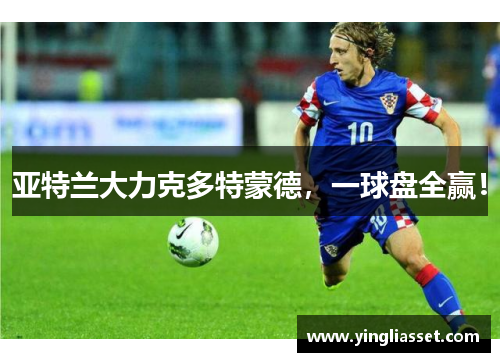 亚特兰大力克多特蒙德，一球盘全赢！