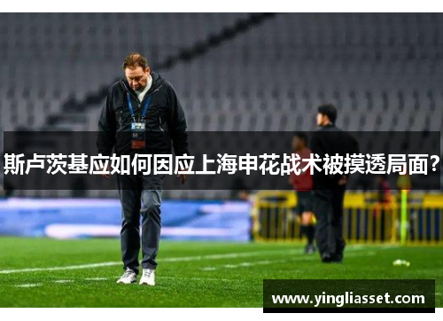 斯卢茨基应如何因应上海申花战术被摸透局面？