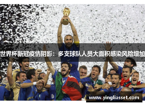 世界杯新冠疫情阴影:多支球队人员大面积感染风险增加 世界杯新冠疫情阴影:多支球队人员大面积感染风险增加