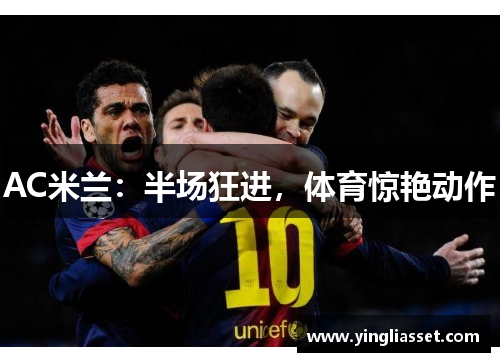 AC米兰:半场狂进,体育惊艳动作 AC米兰:半场狂进,体育惊艳动作